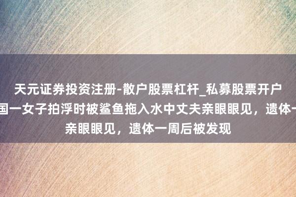 天元证券投资注册-散户股票杠杆_私募股票开户配资 好意思国一女子拍浮时被鲨鱼拖入水中丈夫亲眼眼见，遗体一周后被发现